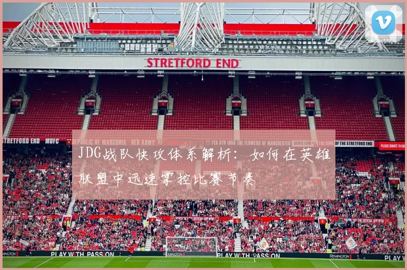 JDG战队快攻体系解析：如何在英雄联盟中迅速掌控比赛节奏
