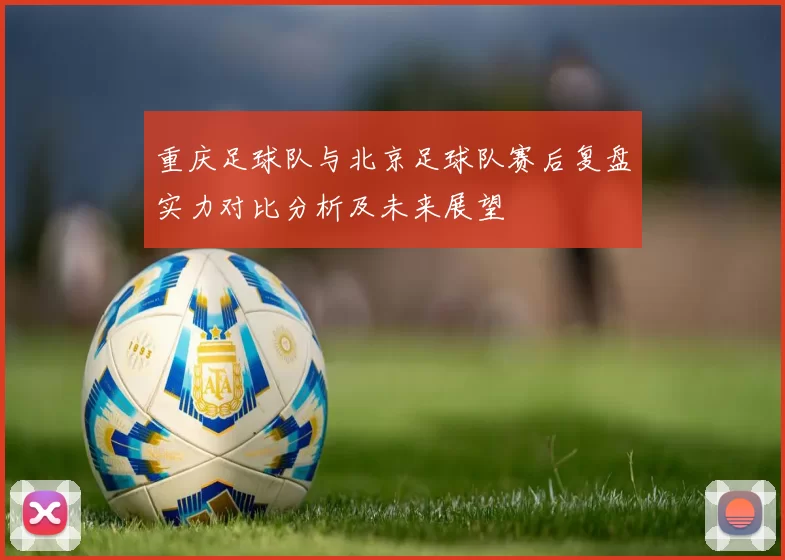 重庆足球队与北京足球队赛后复盘实力对比分析及未来展望