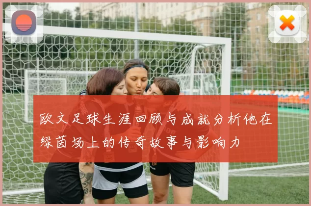 欧文足球生涯回顾与成就分析他在绿茵场上的传奇故事与影响力