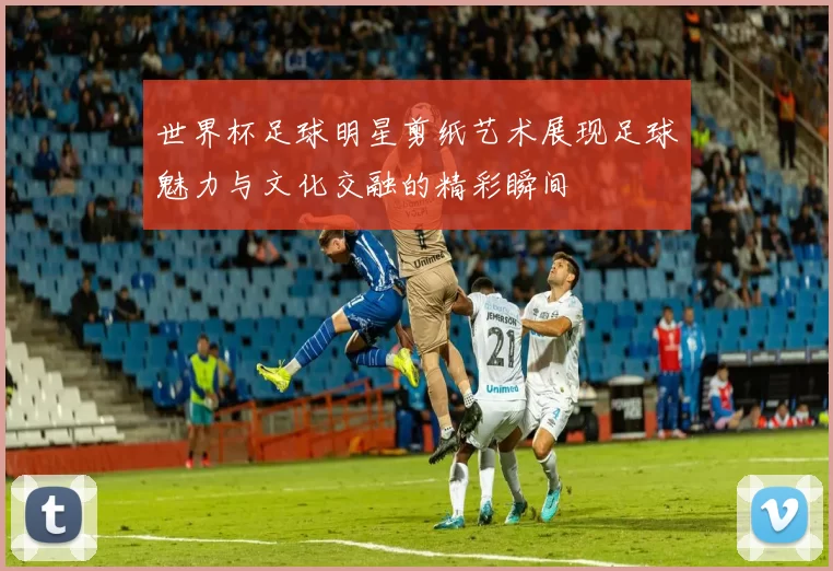 世界杯足球明星剪纸艺术展现足球魅力与文化交融的精彩瞬间