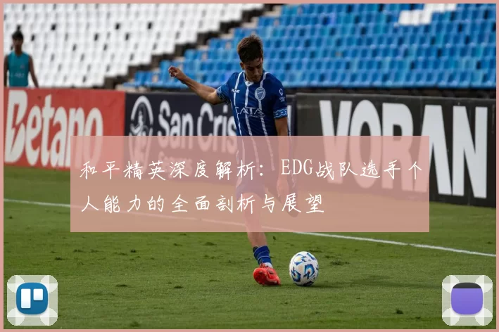 和平精英深度解析：EDG战队选手个人能力的全面剖析与展望