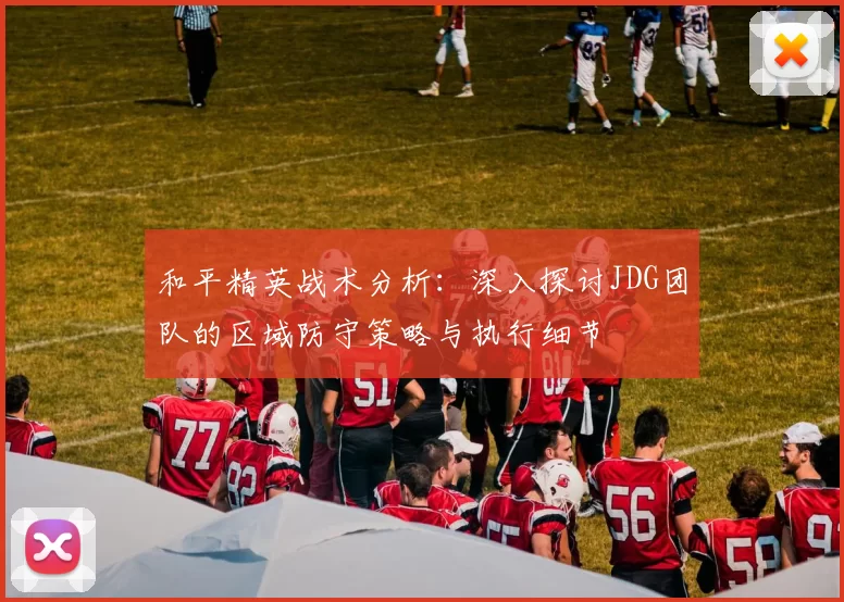 和平精英战术分析：深入探讨JDG团队的区域防守策略与执行细节
