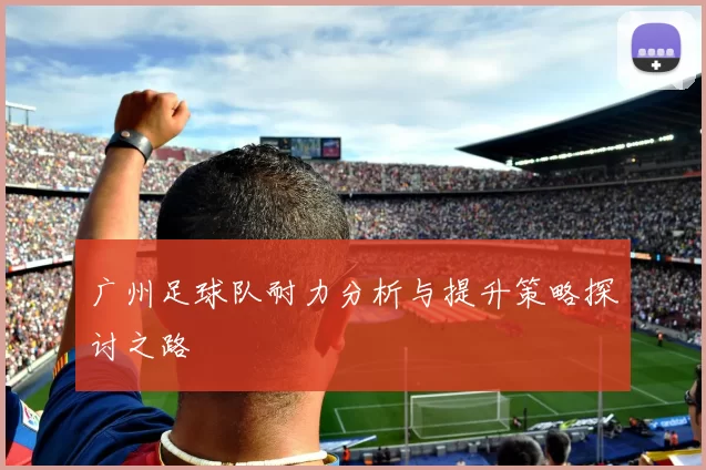 广州足球队耐力分析与提升策略探讨之路