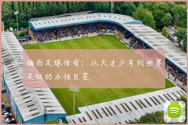 梅西足球传奇：从天才少年到世界足坛的永恒巨星