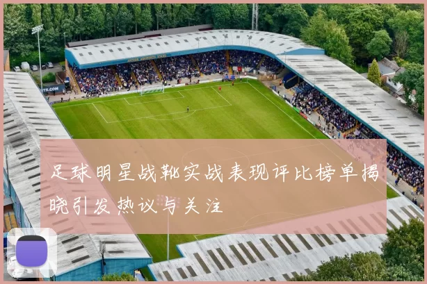 足球明星战靴实战表现评比榜单揭晓引发热议与关注