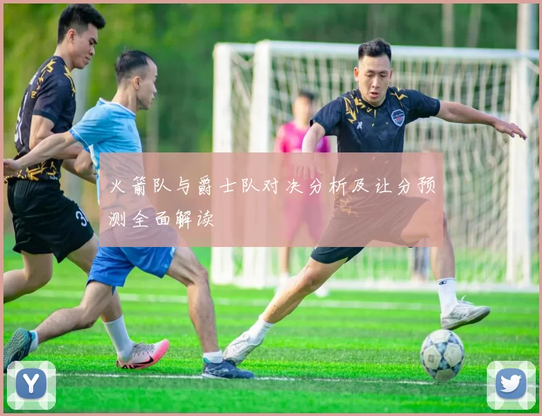 火箭队与爵士队对决分析及让分预测全面解读