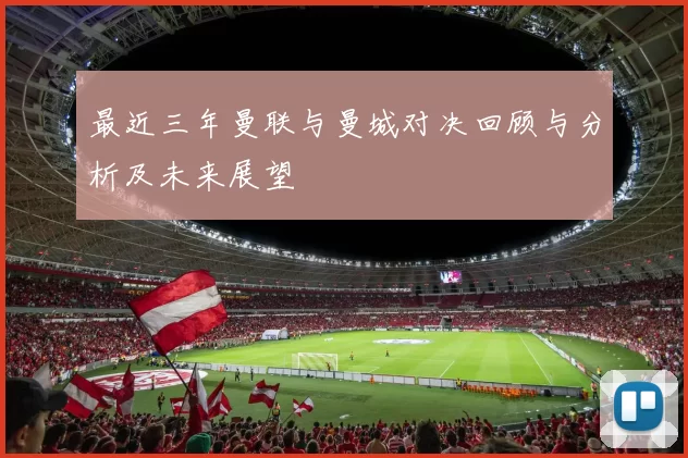 最近三年曼联与曼城对决回顾与分析及未来展望
