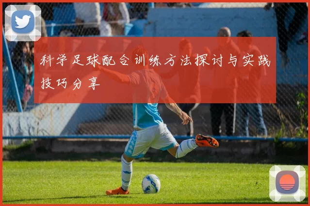 科学足球配合训练方法探讨与实践技巧分享