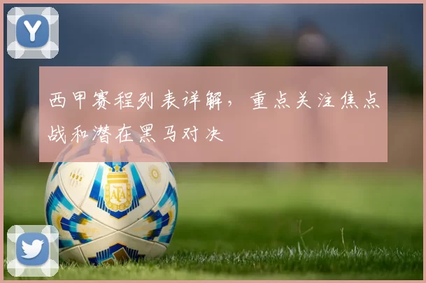 西甲赛程列表详解，重点关注焦点战和潜在黑马对决
