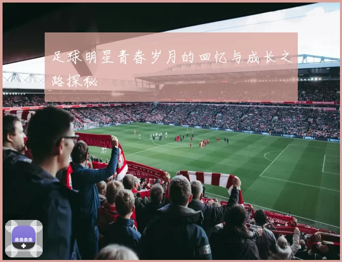 足球明星青春岁月的回忆与成长之路探秘