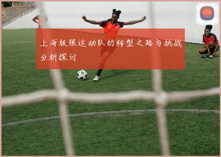 上海极限运动队的转型之路与挑战分析探讨