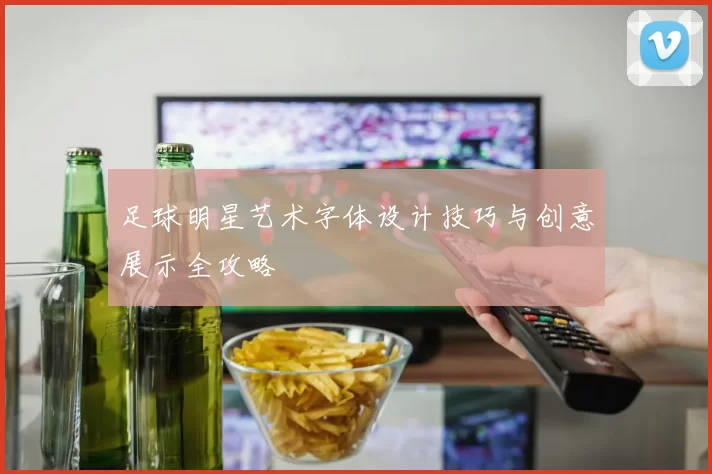 足球明星艺术字体设计技巧与创意展示全攻略