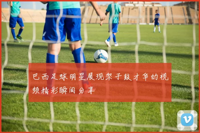 巴西足球明星展现架子鼓才华的视频精彩瞬间分享