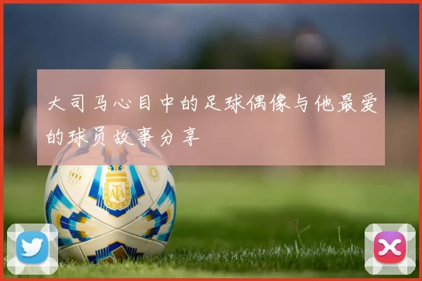 大司马心目中的足球偶像与他最爱的球员故事分享