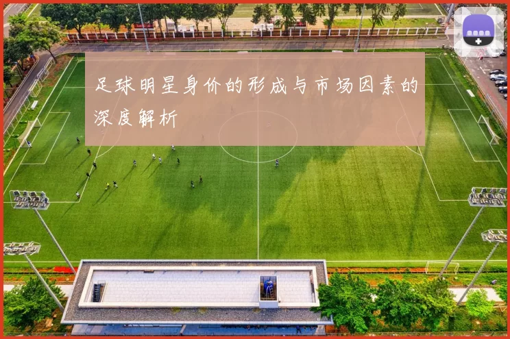 足球明星身价的形成与市场因素的深度解析