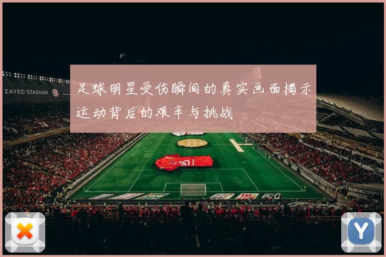 足球明星受伤瞬间的真实画面揭示运动背后的艰辛与挑战