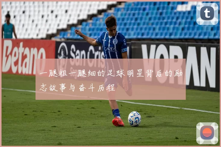 一腿粗一腿细的足球明星背后的励志故事与奋斗历程
