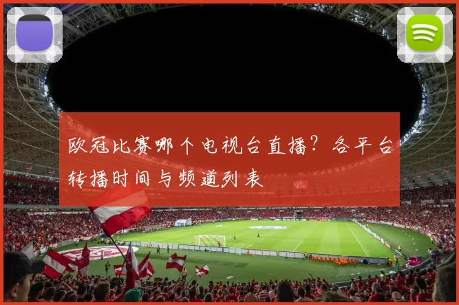 欧冠比赛哪个电视台直播?各平台转播时间与频道列表