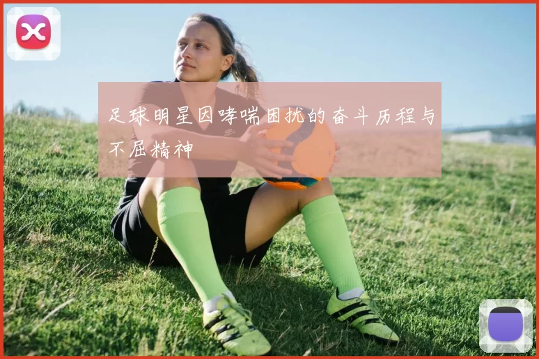 足球明星因哮喘困扰的奋斗历程与不屈精神