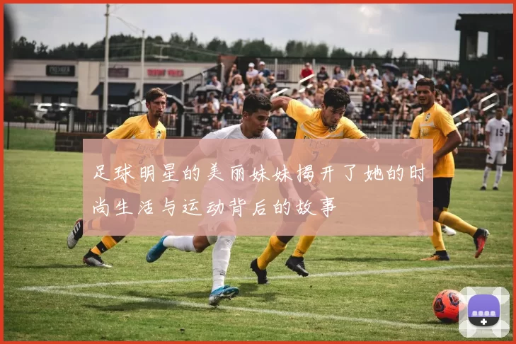 足球明星的美丽妹妹揭开了她的时尚生活与运动背后的故事