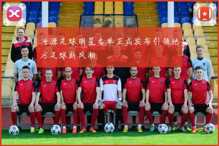 河源足球明星名单正式发布引领地方足球新风潮