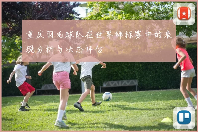重庆羽毛球队在世界锦标赛中的表现分析与状态评估