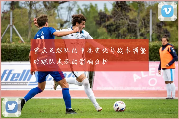 重庆足球队的节奏变化与战术调整对球队表现的影响分析
