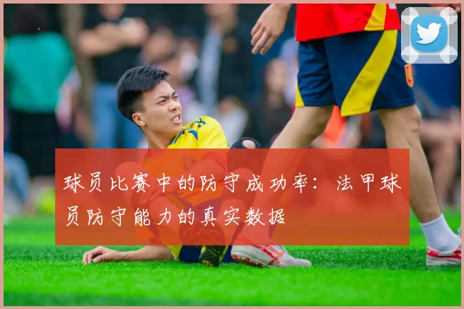 球员比赛中的防守成功率：法甲球员防守能力的真实数据