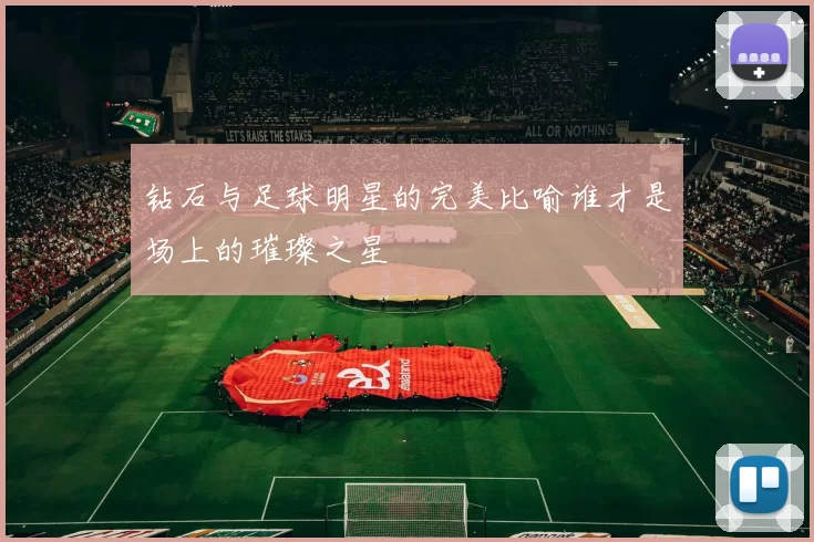 钻石与足球明星的完美比喻谁才是场上的璀璨之星