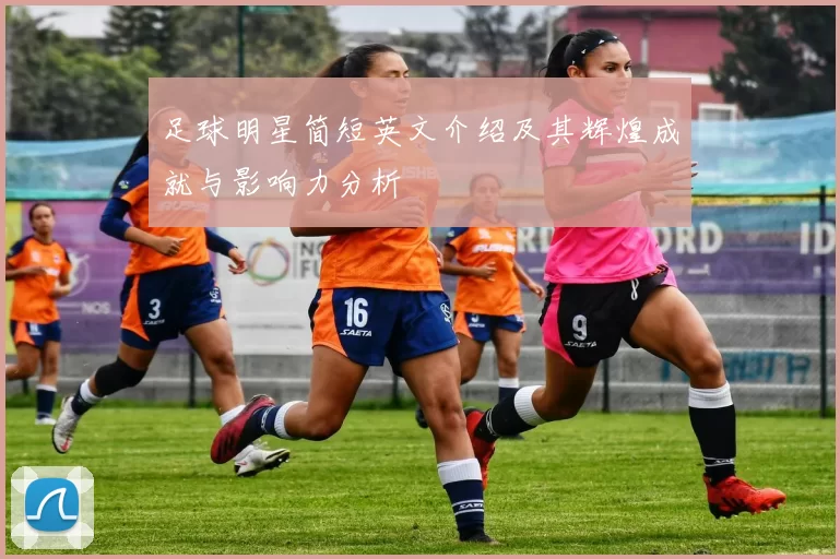 足球明星简短英文介绍及其辉煌成就与影响力分析
