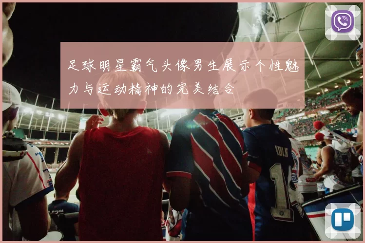 足球明星霸气头像男生展示个性魅力与运动精神的完美结合