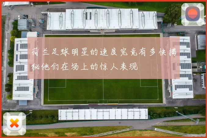 荷兰足球明星的速度究竟有多快揭秘他们在场上的惊人表现