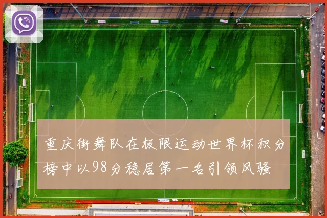 重庆街舞队在极限运动世界杯积分榜中以98分稳居第一名引领风骚