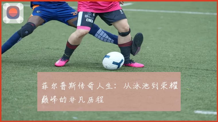 菲尔普斯传奇人生：从泳池到荣耀巅峰的非凡历程