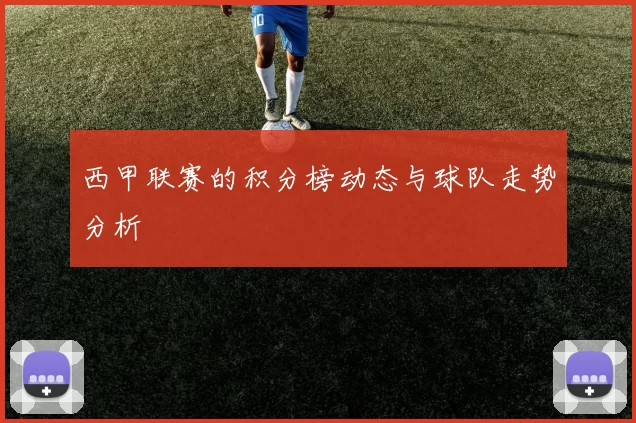 西甲联赛的积分榜动态与球队走势分析