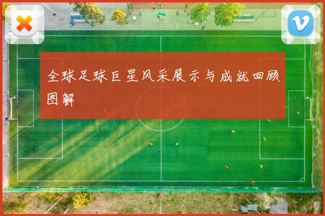 全球足球巨星风采展示与成就回顾图解