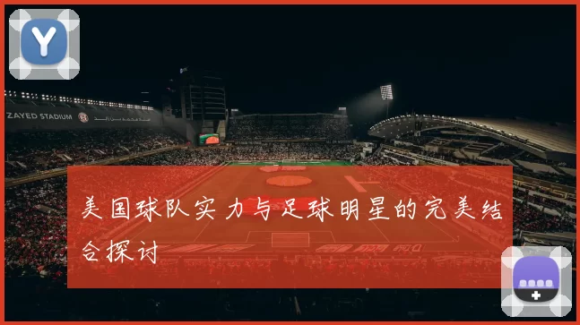 美国球队实力与足球明星的完美结合探讨