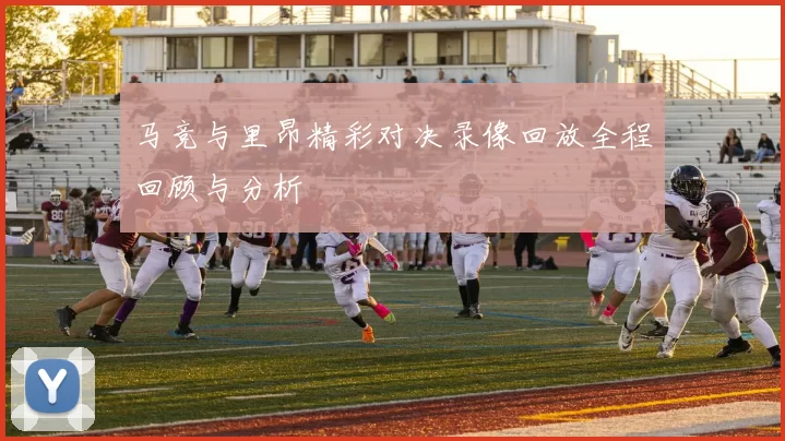 马竞与里昂精彩对决录像回放全程回顾与分析