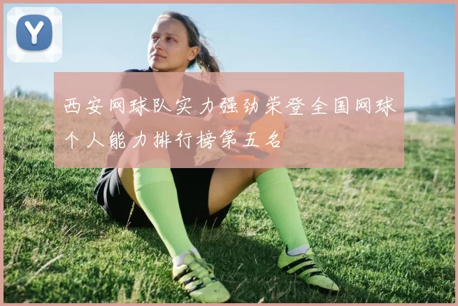 西安网球队实力强劲荣登全国网球个人能力排行榜第五名