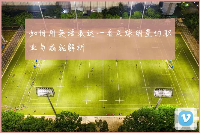 如何用英语表达一名足球明星的职业与成就解析