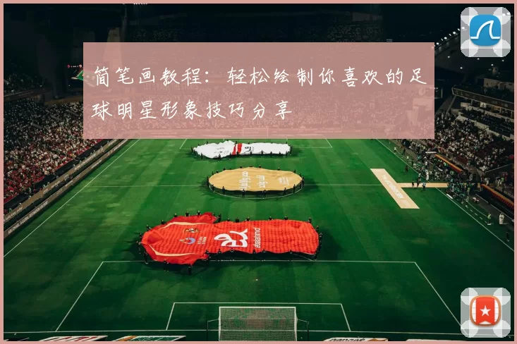 简笔画教程：轻松绘制你喜欢的足球明星形象技巧分享