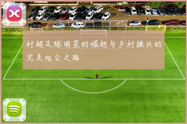 村超足球明星的崛起与乡村振兴的完美结合之路