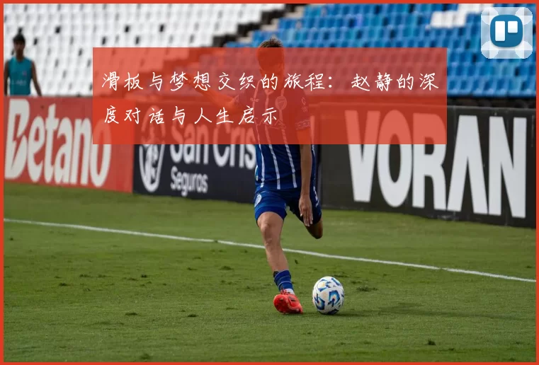 滑板与梦想交织的旅程：赵静的深度对话与人生启示