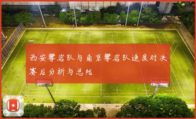 西安攀岩队与南京攀岩队速度对决赛后分析与总结