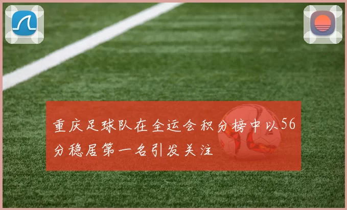 重庆足球队在全运会积分榜中以56分稳居第一名引发关注