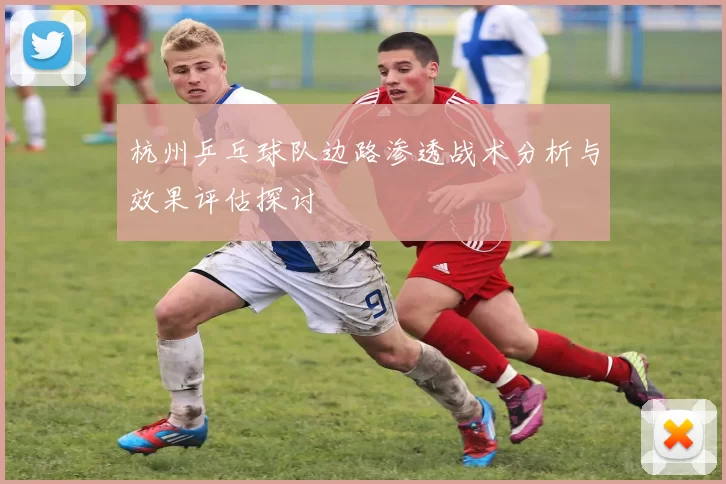 杭州乒乓球队边路渗透战术分析与效果评估探讨